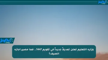 وزارة التعليم تعلن تعديلاً جديداً في تقويم 1447.. فما مصير إجازة الصيف؟